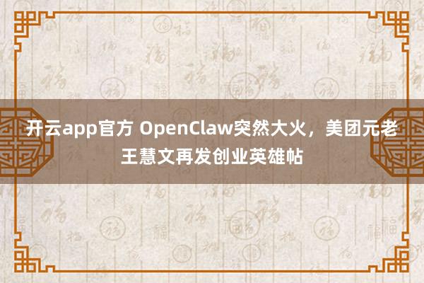 开云app官方 OpenClaw突然大火，美团元老王慧文再发创业英雄帖