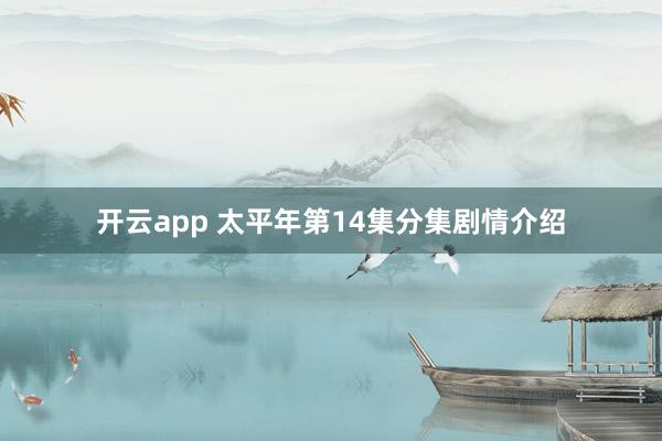 开云app 太平年第14集分集剧情介绍