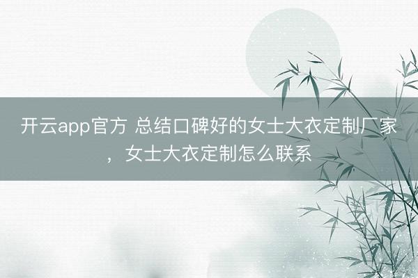 开云app官方 总结口碑好的女士大衣定制厂家，女士大衣定制怎么联系
