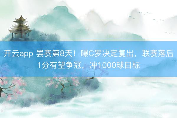 开云app 罢赛第8天！曝C罗决定复出，联赛落后1分有望争冠，冲1000球目标