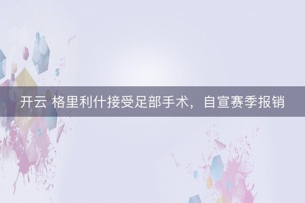开云 格里利什接受足部手术，自宣赛季报销