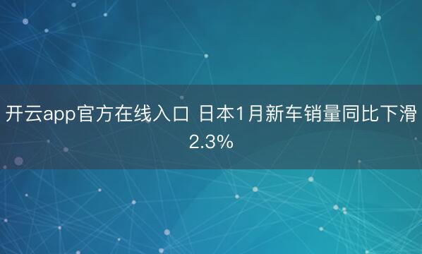 开云app官方在线入口 日本1月新车销量同比下滑2.3%