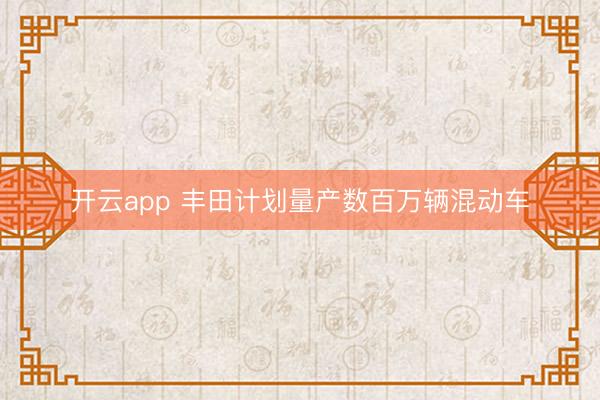 开云app 丰田计划量产数百万辆混动车