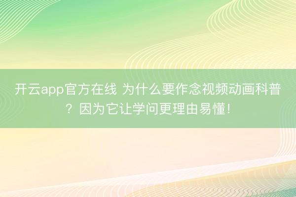 开云app官方在线 为什么要作念视频动画科普？因为它让学问更理由易懂！