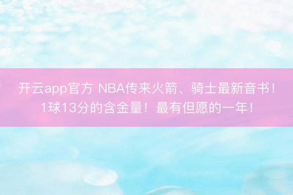 开云app官方 NBA传来火箭、骑士最新音书！1球13分的含金量！最有但愿的一年！