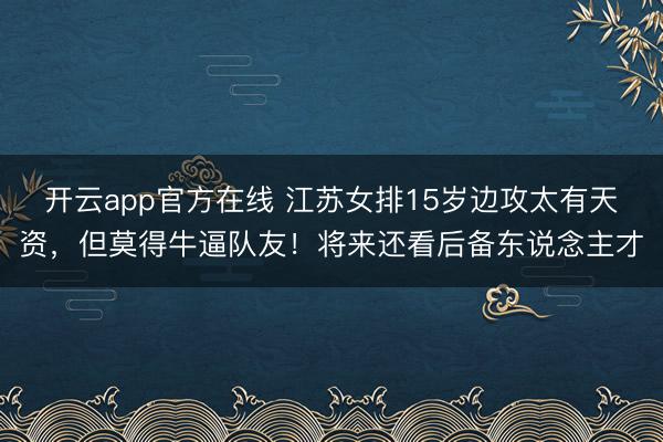 开云app官方在线 江苏女排15岁边攻太有天资,但莫得牛逼队友!将来还看后备东说念主才