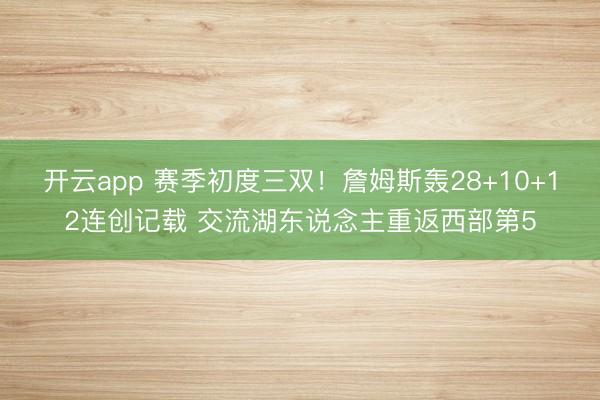 开云app 赛季初度三双!詹姆斯轰28+10+12连创记载 交流湖东说念主重返西部第5