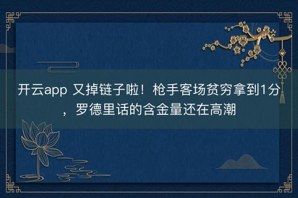 开云app 又掉链子啦！枪手客场贫穷拿到1分，罗德里话的含金量还在高潮