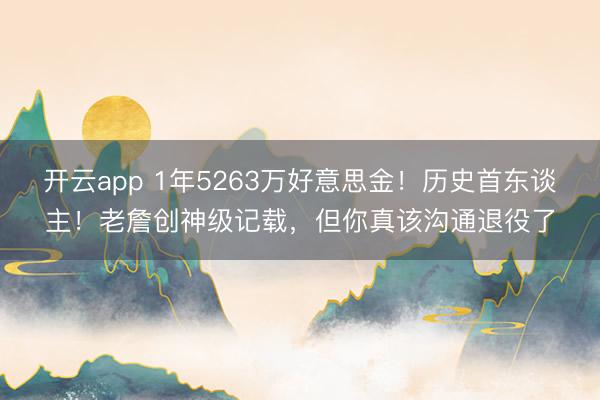 开云app 1年5263万好意思金！历史首东谈主！老詹创神级记载，但你真该沟通退役了