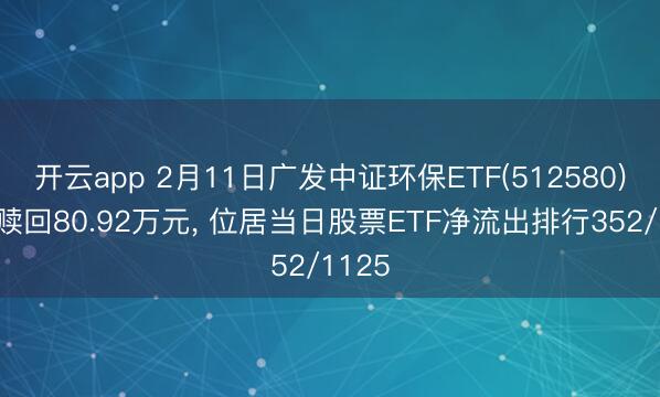 开云app 2月11日广发中证环保ETF(512580)遭净赎回80.92万元， 位居当日股票ETF净流出排行352/1125