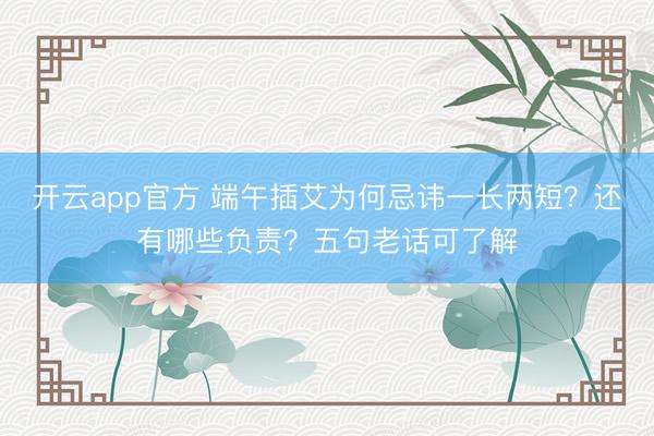 开云app官方 端午插艾为何忌讳一长两短?还有哪些负责?五句老话可了解