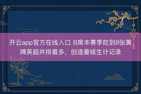 开云app官方在线入口 B席本赛季吃到8张黄牌英超并排最多,创造曼城生计记录