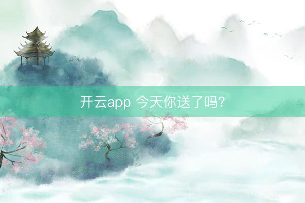 开云app 今天你送了吗？