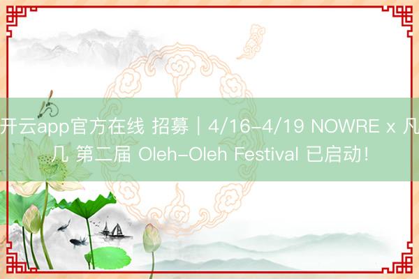 开云app官方在线 招募｜4/16-4/19 NOWRE x 凡几 第二届 Oleh-Oleh Festival 已启动！