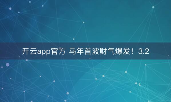 开云app官方 马年首波财气爆发！3.2