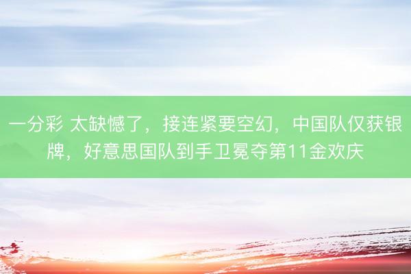 一分彩 太缺憾了，接连紧要空幻，中国队仅获银牌，好意思国队到手卫冕夺第11金欢庆