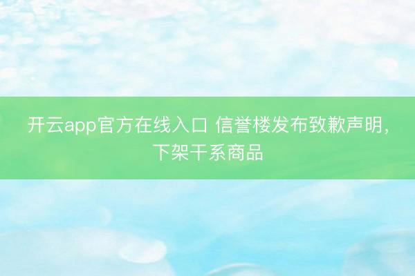 开云app官方在线入口 信誉楼发布致歉声明，下架干系商品